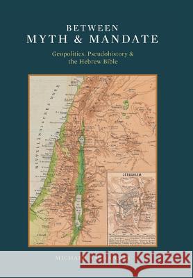 Between Myth & Mandate: Geopolitics, Pseudohistory & the Hebrew Bible Nathanson, Michael 9781491823095