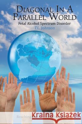 Diagonal in a Parallel World: Fetal Alcohol Spectrum Disorder T. L. Johnson 9781491823309 Authorhouse