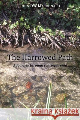 The Harrowed Path: A Journey Through Schizophrenia MacDonald, John Dw 9781491823514