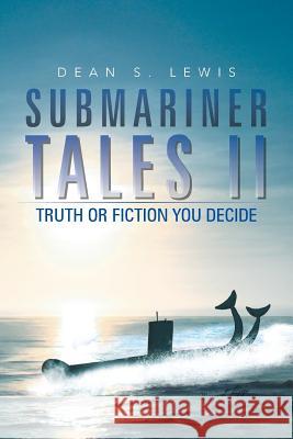 Submariner Tales II: Truth or Fiction You Decide Lewis, Dean S. 9781491824962 Authorhouse