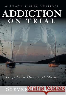 Addiction on Trial: Tragedy in Downeast Maine Kassels, Steven 9781491825310 Authorhouse