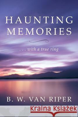 Haunting Memories : ... With a True Ring B. W. Van Riper 9781491826737