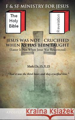 Jesus Was Not Crucified When as Has Been Taught: Easter Is Not When Jesus Was Resurrected Franklin, Apostle Frederick E. 9781491827819 Authorhouse