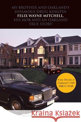 My Brother and Oakland's Infamous Drug Kingpin Felix Wayne Mitchell, His Mob and an Oakland True Story KEITH ALLEN LEWIS SR. 9781491827956 AuthorHouse