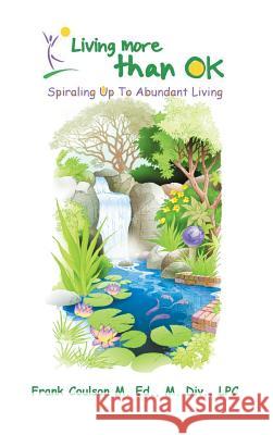 Living More Than Ok: Spiraling Up to Abundant Living Coulson M. Ed M. DIV Lpc, Frank 9781491828328 Authorhouse