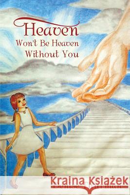 Heaven Won't Be Heaven Without You Denise Thurman 9781491828410 Authorhouse