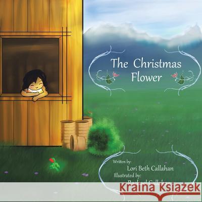 The Christmas Flower Lori Beth Callahan 9781491829004 Authorhouse