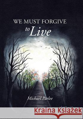 We Must Forgive to Live Michael Parlee 9781491830321