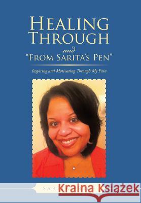 Healing Through and from Sarita's Pen: Inspiring and Motivating Through My Pain Price, Sarita 9781491830925