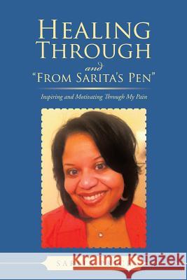 Healing Through and from Sarita's Pen: Inspiring and Motivating Through My Pain Price, Sarita 9781491830932