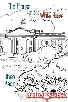 The Mouse in the White House Theo Bear 9781491833131 Authorhouse