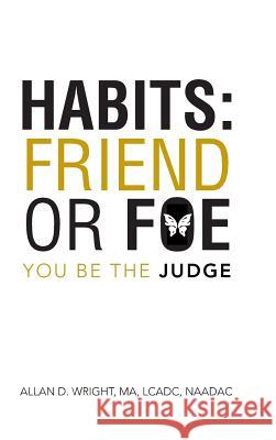 Habits: Friend or Foe: You Be the Judge Wright Ma Lcadc Naadac, Allan D. 9781491834114 Authorhouse