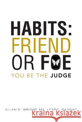 Habits: Friend or Foe: You Be the Judge Wright Ma Lcadc Naadac, Allan D. 9781491834138 Authorhouse