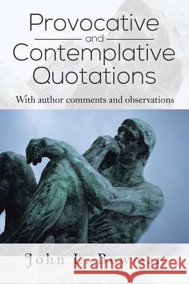 Provocative and Contemplative Quotations: With Author Comments and Observations Bowman, John L. 9781491835678 Authorhouse