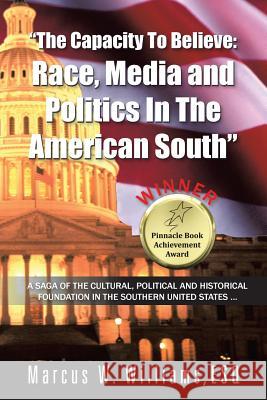The Capacity to Believe: Race, Media and Politics in the American South Williams Esq, Marcus W. 9781491836118 Authorhouse