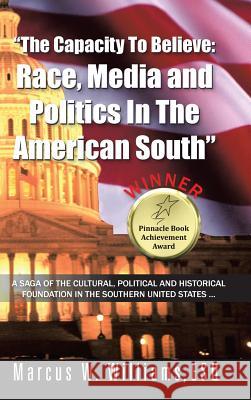 The Capacity to Believe: Race, Media and Politics in the American South Williams Esq, Marcus W. 9781491836125 Authorhouse