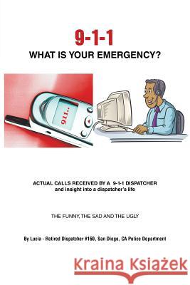 9-1-1 What Is Your Emergency? Lucia -. Retired Dispatcher #160 9781491836682 Authorhouse