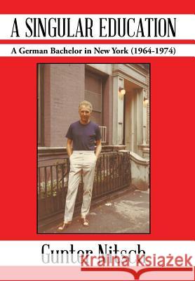 A Singular Education: A German Bachelor in New York (1964-1974) Nitsch, Gunter 9781491836996 Authorhouse