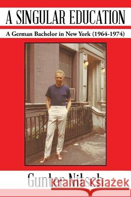 A Singular Education: A German Bachelor in New York (1964-1974) Nitsch, Gunter 9781491837009