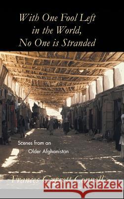 With One Fool Left in the World, No One Is Stranded: Scenes from an Older Afghanistan Connell, Frances Garrett 9781491837573