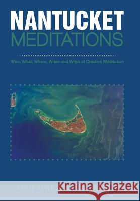 Nantucket Meditations: Who, What, Where, When and Whys of Creative Meditation Wiands-Annett 9781491839829