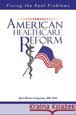 American Healthcare Reform: Fixing the Real Problems Ferguson, Earl Wilson 9781491843154