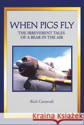 When Pigs Fly: The Irreverent Tales of a Bear in the Air Carnevali, Rick 9781491843239 Authorhouse