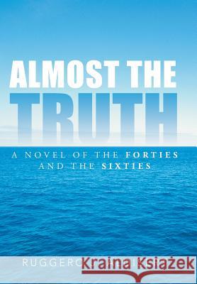 Almost the Truth: A Novel of the Forties and the Sixties Aldisert, Ruggero J. 9781491843475