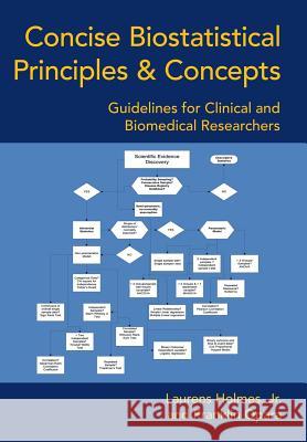 Concise Biostatistical Principles & Concepts: Guidelines for Clinical and Biomedical Researchers Holmes, Laurens, Jr. 9781491843505 Authorhouse