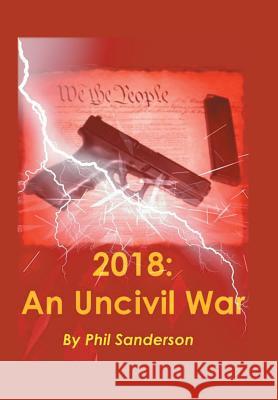 2018: An Uncivil War Sanderson, Phil 9781491843864 Authorhouse