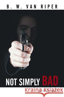 Not Simply Bad: . . . Plainly Evil Van Riper, B. W. 9781491848111