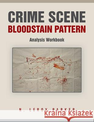 Crime Scene Bloodstain Pattern Analysis Workbook N. Leroy Parker 9781491848210 Authorhouse