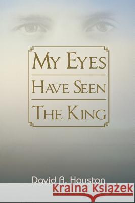 My Eyes Have Seen the King David a. Houston 9781491848951