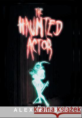 The Haunted Actor: An Exploration of Supernatural Belief Through Theatre Matsuo, Alex 9781491849811