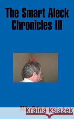 The Smart Aleck Chronicles III Mike Robertson 9781491849941 Authorhouse