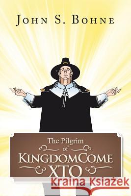 The Pilgrim of Kingdomecome Xto John S. Bohne 9781491850657 Authorhouse