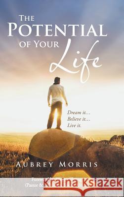 The Potential of Your Life: Dream It...Believe It...Live It. Aubrey Morris 9781491852354