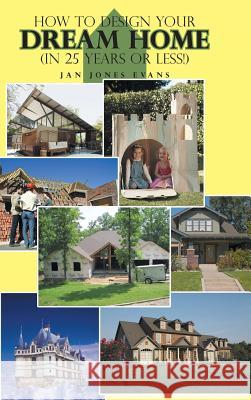 How to Design Your Dream Home in 25 Years or Less! Jan Jones Evans 9781491853368 Authorhouse