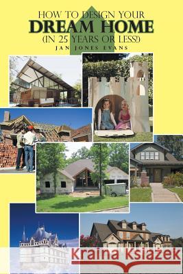 How to Design Your Dream Home in 25 Years or Less! Jan Jones Evans 9781491853382 Authorhouse