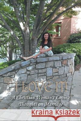 I Love It!: A Christian Woman's Loving Thoughts on Marriage Brown, Cornelia 9781491853474