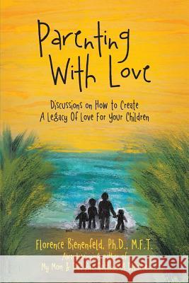 Parenting With Love: Discussions on How to Create A Legacy Of Love For Your Children Bienenfeld M. F. T., Florence 9781491854358 Authorhouse