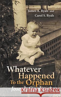 Whatever Happened to the Orphan Joseph Gardner? James A. Ryals Carol S. Ryals 9781491854402