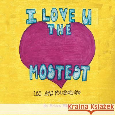 I Love You The Mostest: Los amo muchísisimo! Allen, Arleen 9781491858431 Authorhouse