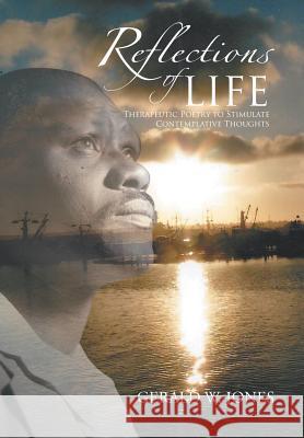 Reflections of Life: Therapeutic Poetry to Stimulate Contemplative Thoughts Jones, Gerald W. 9781491858622 Authorhouse