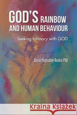 God's Rainbow and Human Behaviour: Seeking Intimacy with God Gloria Pagendam-Ranki 9781491858721 Authorhouse