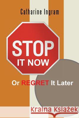 Stop It Now or Regret It Later Catharine Ingram 9781491859193 Authorhouse
