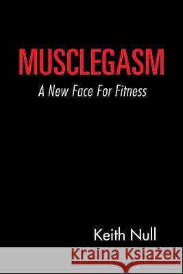 Musclegasm: A New Face for Fitness Null, Keith 9781491862193 Authorhouse