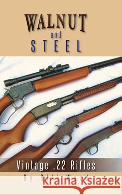 Walnut and Steel: Vintage .22 Rifles Ward, Bill 9781491862919 Authorhouse