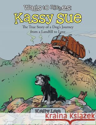 Wags to Riches: Kassy Sue: The True Story of a Dog's Journey from a Landfill to Love Kelly Lee 9781491864647 Authorhouse