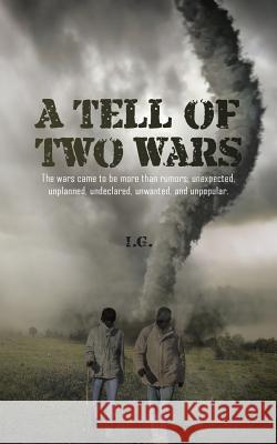 A Tell of Two Wars: The Wars Came to Be More Than Rumors; Unexpected, Unplanned, Undeclared, Unwanted, and Unpopular. I. G. 9781491868966 Authorhouse
